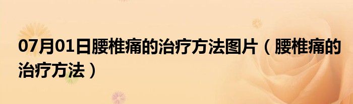 07月01日腰椎痛的治疗方法图片（腰椎痛的治疗方法）