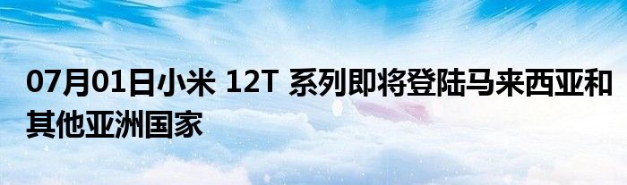 07月01日小米 12T 系列即将登陆马来西亚和其他亚洲国家