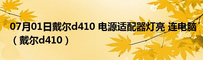 07月01日戴尔d410 电源适配器灯亮 连电脑（戴尔d410）