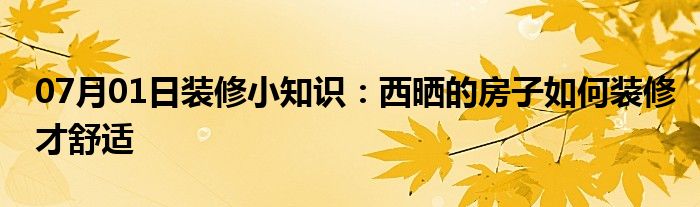 07月01日装修小知识：西晒的房子如何装修才舒适