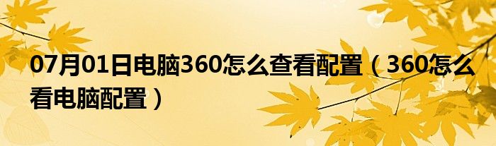 07月01日电脑360怎么查看配置（360怎么看电脑配置）