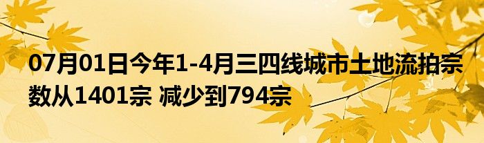 07月01日今年1-4月三四线城市土地流拍宗数从1401宗 减少到794宗