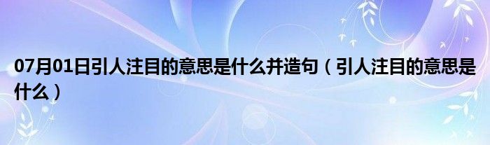 07月01日引人注目的意思是什么并造句（引人注目的意思是什么）