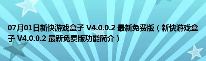 07月01日新快游戏盒子 V4.0.0.2 最新免费版（新快游戏盒子 V4.0.0.2 最新免费版功能简介）