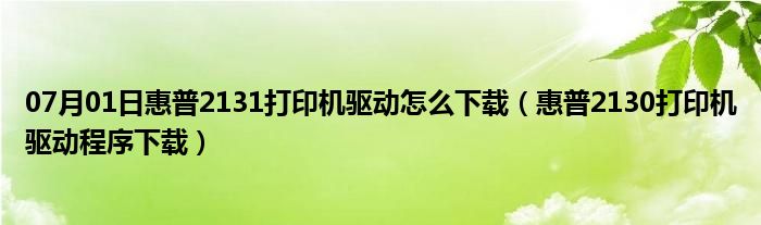 07月01日惠普2131打印机驱动怎么下载（惠普2130打印机驱动程序下载）