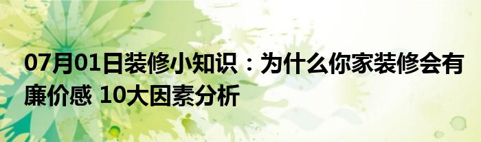 07月01日装修小知识：为什么你家装修会有廉价感 10大因素分析