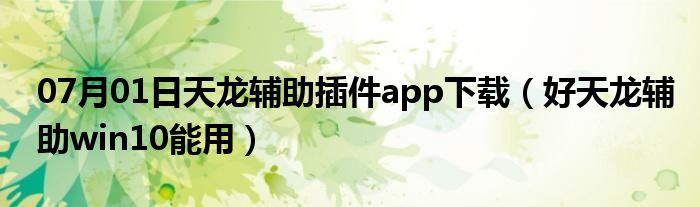 07月01日天龙辅助插件app下载（好天龙辅助win10能用）