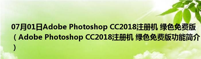 07月01日Adobe Photoshop CC2018注册机 绿色免费版（Adobe Photoshop CC2018注册机 绿色免费版功能简介）