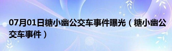 07月01日糖小幽公交车事件曝光（糖小幽公交车事件）