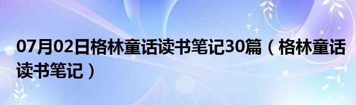 07月02日格林童话读书笔记30篇（格林童话读书笔记）