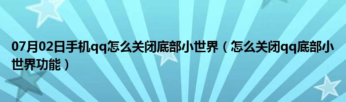 07月02日手机qq怎么关闭底部小世界（怎么关闭qq底部小世界功能）