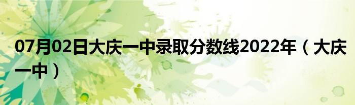 07月02日大庆一中录取分数线2022年（大庆一中）