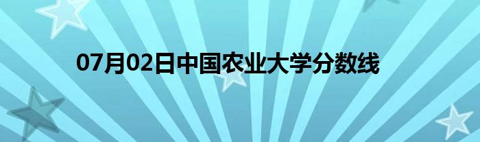 07月02日中国农业大学分数线