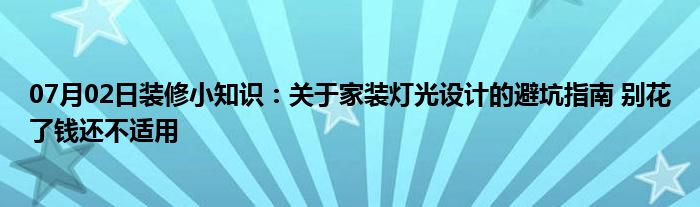 07月02日装修小知识：关于家装灯光设计的避坑指南 别花了钱还不适用