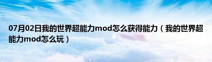 07月02日我的世界超能力mod怎么获得能力（我的世界超能力mod怎么玩）