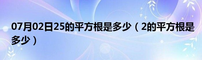 07月02日25的平方根是多少（2的平方根是多少）