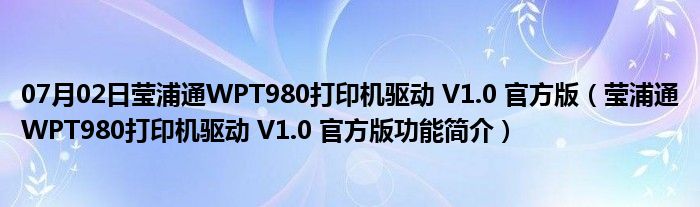 07月02日莹浦通WPT980打印机驱动 V1.0 官方版（莹浦通WPT980打印机驱动 V1.0 官方版功能简介）