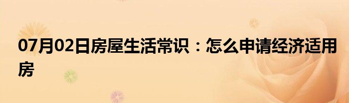 07月02日房屋生活常识：怎么申请经济适用房