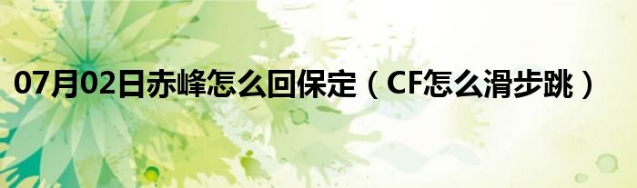 07月02日赤峰怎么回保定（CF怎么滑步跳）