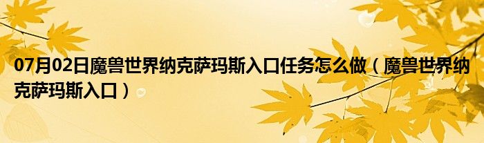 07月02日魔兽世界纳克萨玛斯入口任务怎么做（魔兽世界纳克萨玛斯入口）