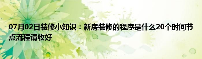 07月02日装修小知识：新房装修的程序是什么20个时间节点流程请收好