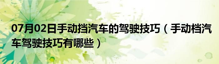 07月02日手动挡汽车的驾驶技巧（手动档汽车驾驶技巧有哪些）