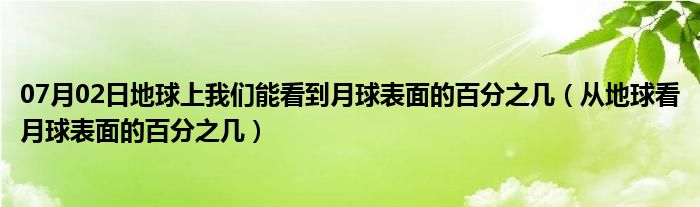 07月02日地球上我们能看到月球表面的百分之几（从地球看月球表面的百分之几）