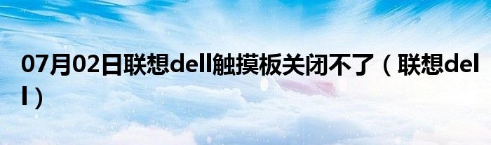 07月02日联想dell触摸板关闭不了（联想dell）