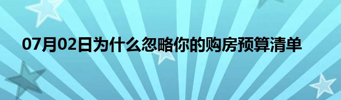 07月02日为什么忽略你的购房预算清单