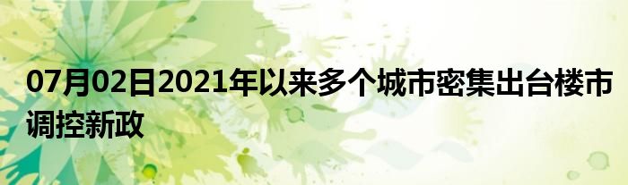 07月02日2021年以来多个城市密集出台楼市调控新政