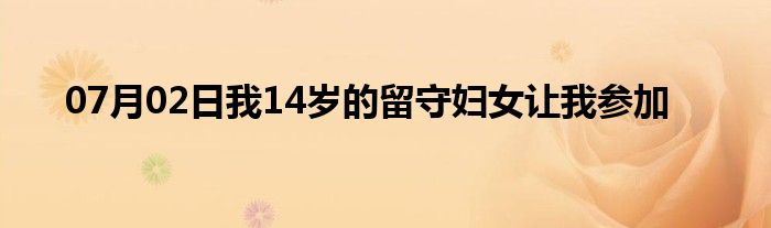 07月02日我14岁的留守妇女让我参加