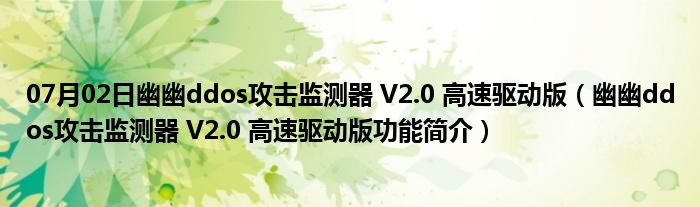 07月02日幽幽ddos攻击监测器 V2.0 高速驱动版（幽幽ddos攻击监测器 V2.0 高速驱动版功能简介）