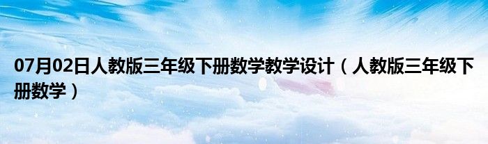 07月02日人教版三年级下册数学教学设计（人教版三年级下册数学）