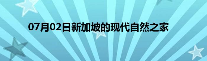 07月02日新加坡的现代自然之家