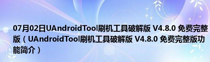 07月02日UAndroidTool刷机工具破解版 V4.8.0 免费完整版（UAndroidTool刷机工具破解版 V4.8.0 免费完整版功能简介）