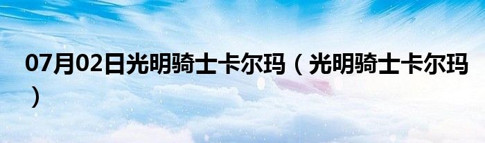 07月02日光明骑士卡尔玛（光明骑士卡尔玛）