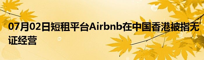 07月02日短租平台Airbnb在中国香港被指无证经营