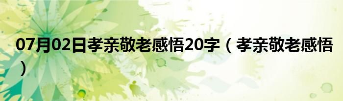 07月02日孝亲敬老感悟20字（孝亲敬老感悟）