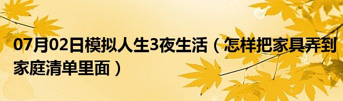 07月02日模拟人生3夜生活（怎样把家具弄到家庭清单里面）