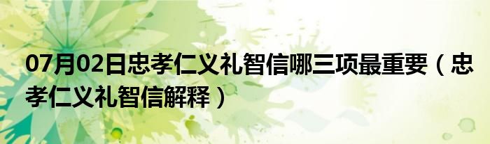 07月02日忠孝仁义礼智信哪三项最重要（忠孝仁义礼智信解释）