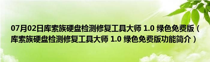 07月02日库索族硬盘检测修复工具大师 1.0 绿色免费版（库索族硬盘检测修复工具大师 1.0 绿色免费版功能简介）