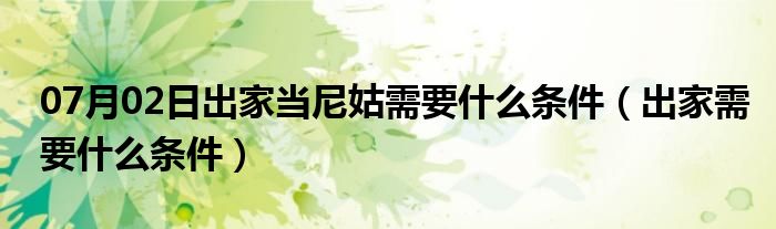 07月02日出家当尼姑需要什么条件（出家需要什么条件）