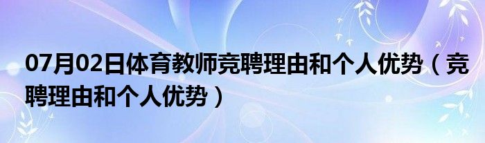 07月02日体育教师竞聘理由和个人优势（竞聘理由和个人优势）