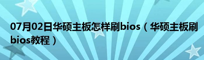 07月02日华硕主板怎样刷bios（华硕主板刷bios教程）