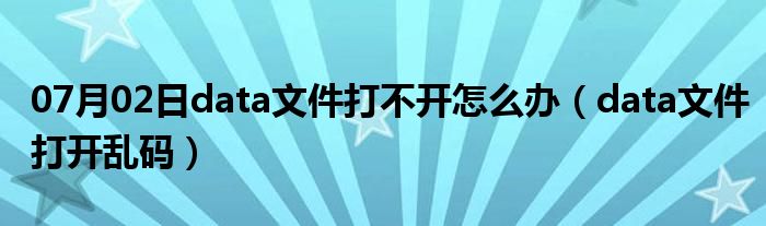 07月02日data文件打不开怎么办（data文件打开乱码）