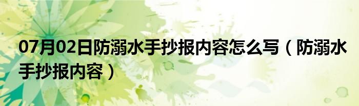 07月02日防溺水手抄报内容怎么写（防溺水手抄报内容）