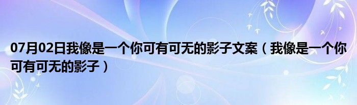 07月02日我像是一个你可有可无的影子文案（我像是一个你可有可无的影子）