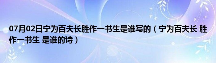 07月02日宁为百夫长胜作一书生是谁写的（宁为百夫长 胜作一书生 是谁的诗）