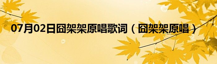 07月02日囧架架原唱歌词（囧架架原唱）