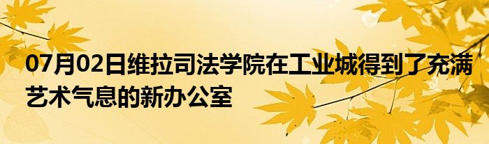 07月02日维拉司法学院在工业城得到了充满艺术气息的新办公室